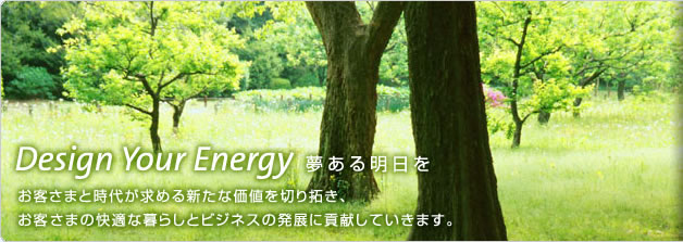���K�X�̊�Ə�� CORPORATE INFORMATION Design Your Energy �����閾���� ���q���܂Ǝ��オ���߂�V���ȉ��l��؂�񂫁A���q���܂̉��K�ȕ�炵�ƃr�W�l�X�̔��W�ɍv�����Ă����܂��B
