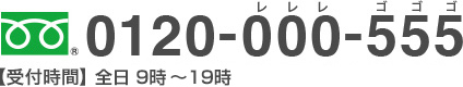 0120-000-555 [受付時間]全日 9時から19時