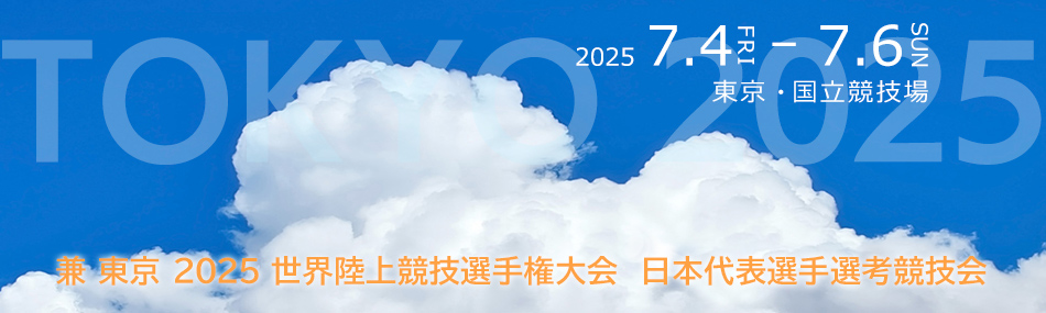 兼 東京 2025 世界陸上競技選手権大会  日本代表選手選考競技会　開催日：2025年7月4日~7月6日　会場：東京・国立競技場