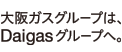 大阪ガスグループは、Daigasグループへ。