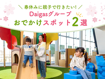 春休みのお出かけに!Daigasグループのおでかけスポット2選