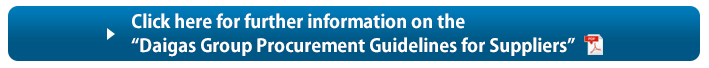 Click here for further information on the Daigas Group Procurement Guidelines for Suppliers