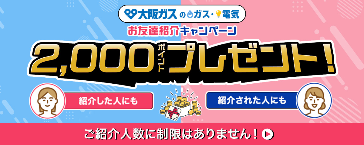 大阪ガスのガス・電気 お友達紹介キャンペーン 紹介した人にも紹介された人にも2,000ポイントプレゼント