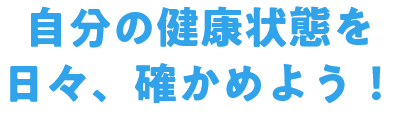 自分の健康状態を日々、確かめよう！