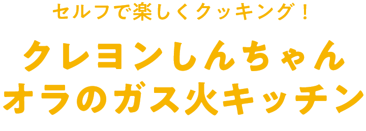 セルフで楽しくクッキング！クレヨンしんちゃん オラのガス火キッチン