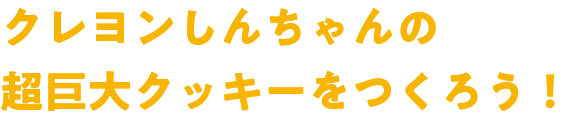 クレヨンしんちゃんの超巨大クッキーをつくろう！
