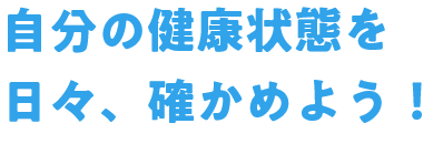 自分の健康状態を日々、確かめよう！