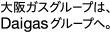大阪ガスはDaigasuグループへ。