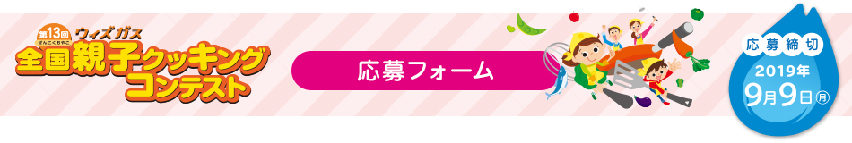 第13回ウィズガス全国親子クッキングコンテスト 近畿地区大会 応募フォーム 応募締切2019年9月9日 月曜日