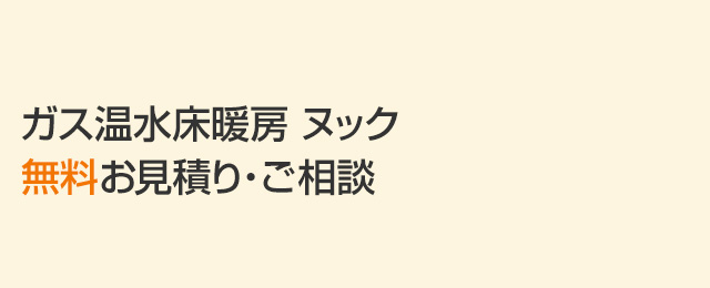 ガス温水床暖房ヌック無料お見積り・ご相談