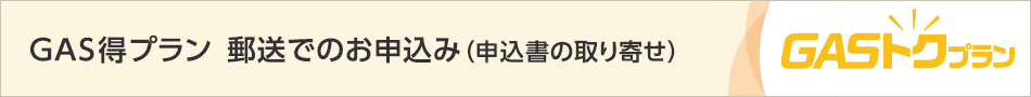 GAS得プラン　郵送でのお申込み（申込書の取り寄せ）
