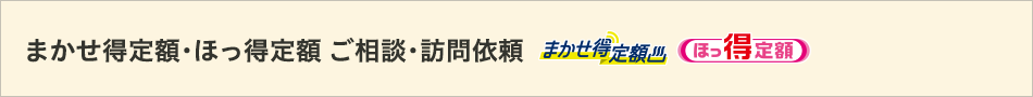 まかせ得定額・ほっ得定額 ご相談・訪問依頼