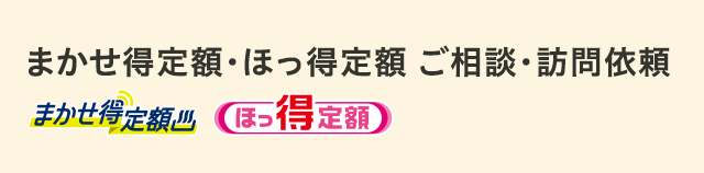 まかせ得定額・ほっ得定額 ご相談・訪問依頼