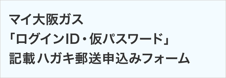 マイ大阪ガス「ログインID・仮パスワード」記載ハガキ郵送申込みフォーム