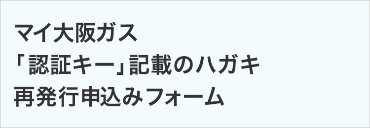 マイ大阪ガス「認証キー」記載のハガキ再発行申し込みフォーム