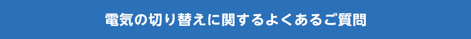 電気の切り替えに関するよくあるご質問
