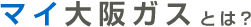 マイ大阪ガスとは?