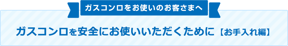 ガスコンロをお使いのお客さまへ ガスコンロを安全にお手入れいただくために